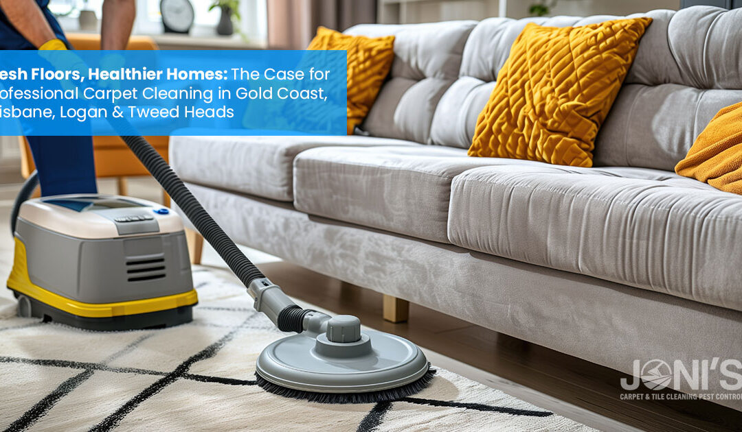 Fresh Floors, Healthier Homes: The Case for Professional Carpet Cleaning in Gold Coast, Brisbane, Logan & Tweed Heads